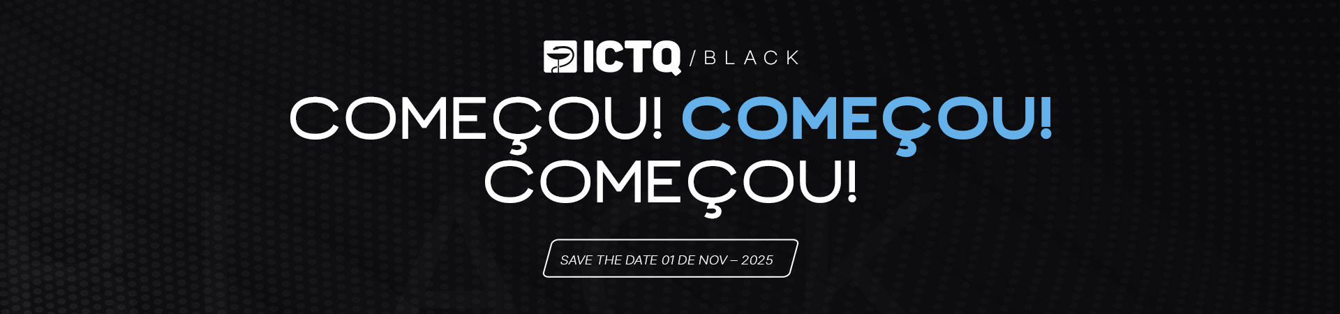 ICTQ / BLACK  2025 - Começou! Começou! Começou!